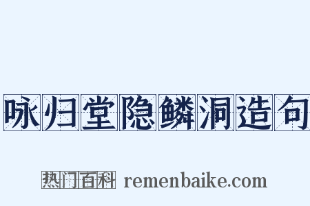 咏归堂隐鳞洞造句是什么意思的图片